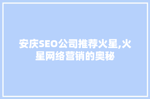 安庆SEO公司推荐火星,火星网络营销的奥秘