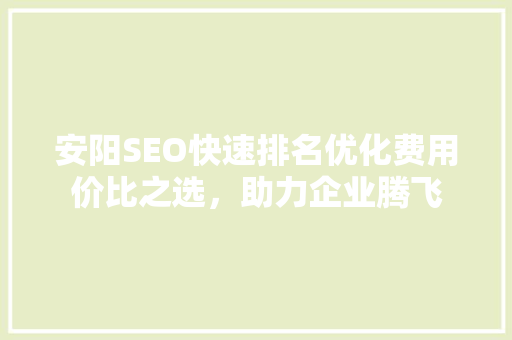 安阳SEO快速排名优化费用价比之选，助力企业腾飞