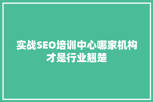 实战SEO培训中心哪家机构才是行业翘楚