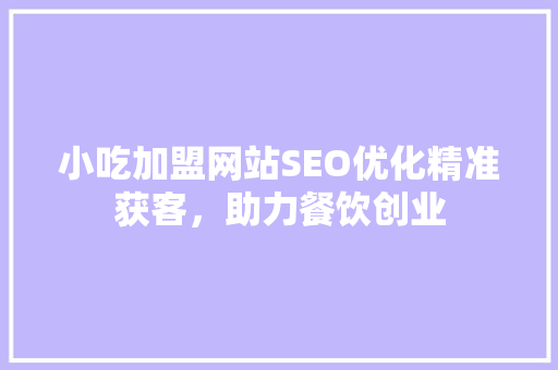 小吃加盟网站SEO优化精准获客，助力餐饮创业
