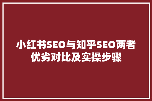 小红书SEO与知乎SEO两者优劣对比及实操步骤