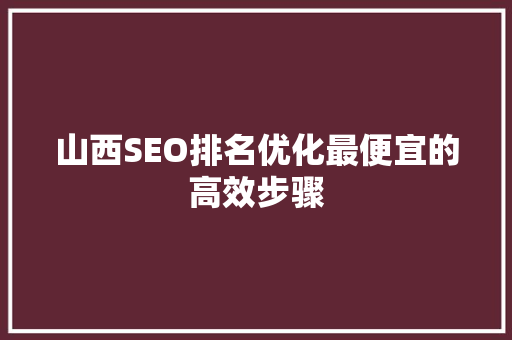 山西SEO排名优化最便宜的高效步骤
