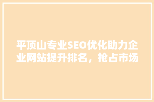 平顶山专业SEO优化助力企业网站提升排名，抢占市场先机