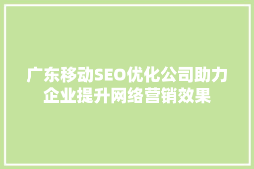 广东移动SEO优化公司助力企业提升网络营销效果
