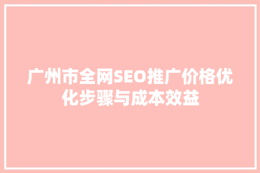 广州市全网SEO推广价格优化步骤与成本效益