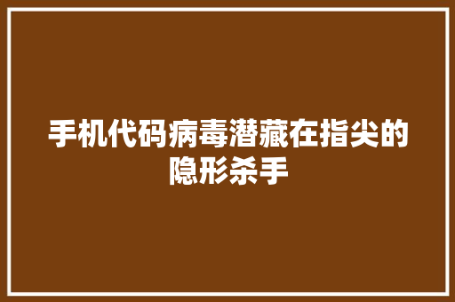 手机代码病毒潜藏在指尖的隐形杀手