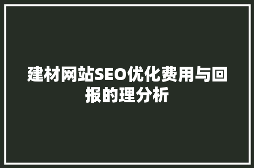 建材网站SEO优化费用与回报的理分析