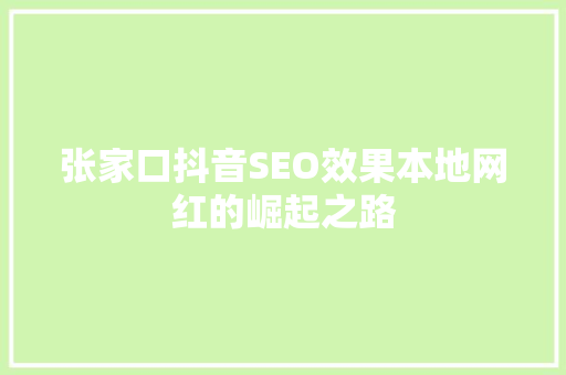 张家口抖音SEO效果本地网红的崛起之路