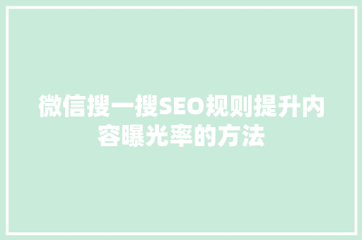 微信搜一搜SEO规则提升内容曝光率的方法