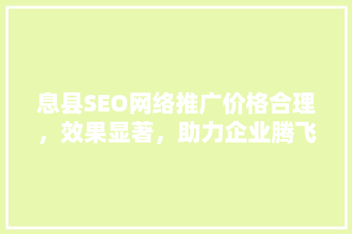 息县SEO网络推广价格合理，效果显著，助力企业腾飞  第1张