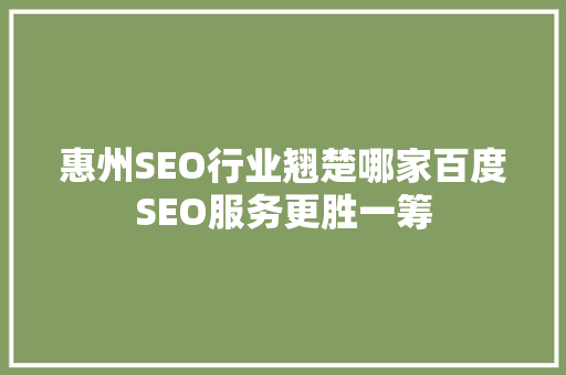 惠州SEO行业翘楚哪家百度SEO服务更胜一筹