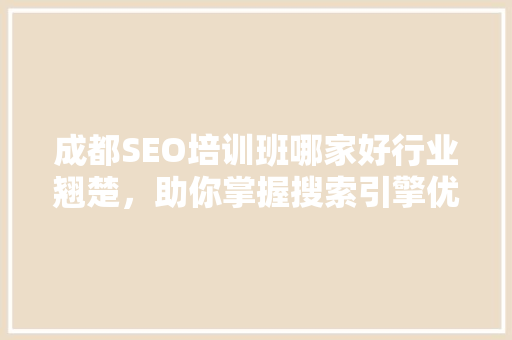 成都SEO培训班哪家好行业翘楚，助你掌握搜索引擎优化核心技术
