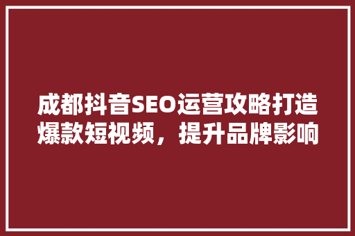 成都抖音SEO运营攻略打造爆款短视频，提升品牌影响力