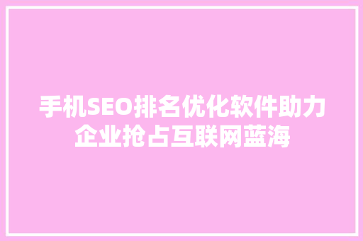 手机SEO排名优化软件助力企业抢占互联网蓝海