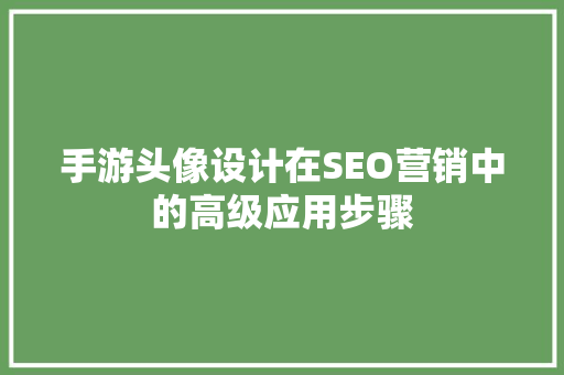 手游头像设计在SEO营销中的高级应用步骤  第1张
