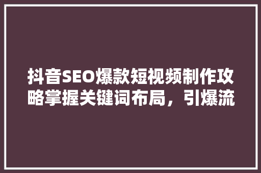抖音SEO爆款短视频制作攻略掌握关键词布局，引爆流量