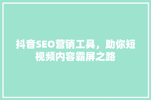 抖音SEO营销工具，助你短视频内容霸屏之路