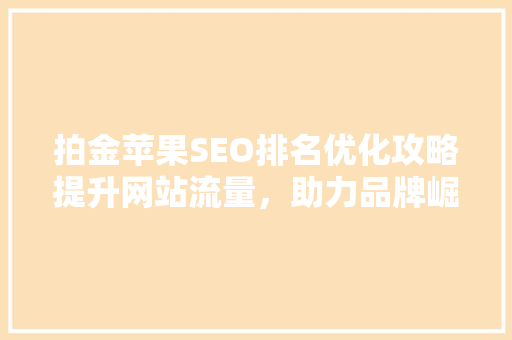 拍金苹果SEO排名优化攻略提升网站流量，助力品牌崛起