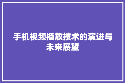 手机视频播放技术的演进与未来展望