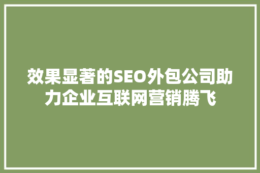 效果显著的SEO外包公司助力企业互联网营销腾飞