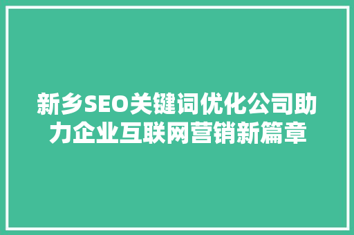 新乡SEO关键词优化公司助力企业互联网营销新篇章