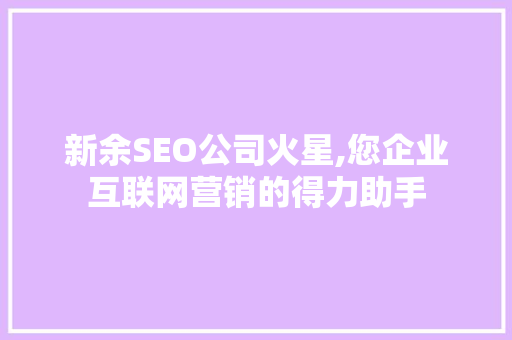 新余SEO公司火星,您企业互联网营销的得力助手