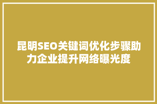 昆明SEO关键词优化步骤助力企业提升网络曝光度