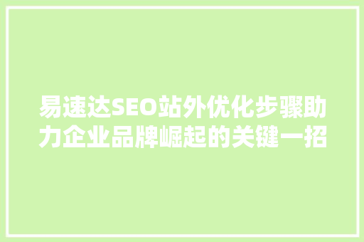 易速达SEO站外优化步骤助力企业品牌崛起的关键一招