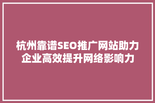 杭州靠谱SEO推广网站助力企业高效提升网络影响力