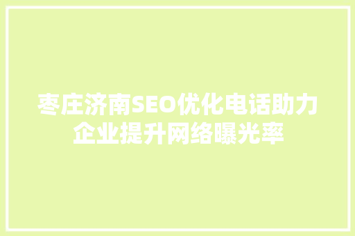 枣庄济南SEO优化电话助力企业提升网络曝光率