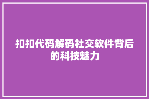 扣扣代码解码社交软件背后的科技魅力