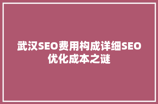 武汉SEO费用构成详细SEO优化成本之谜