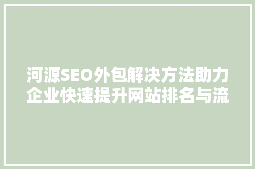 河源SEO外包解决方法助力企业快速提升网站排名与流量