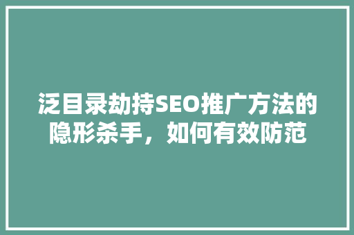 泛目录劫持SEO推广方法的隐形杀手，如何有效防范