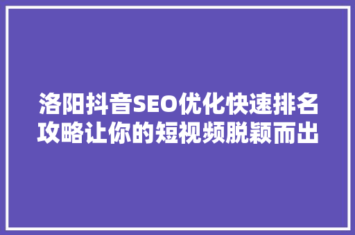 洛阳抖音SEO优化快速排名攻略让你的短视频脱颖而出