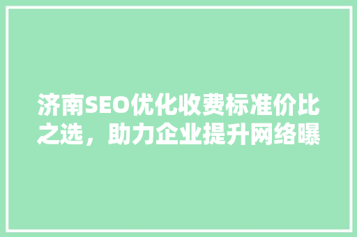 济南SEO优化收费标准价比之选，助力企业提升网络曝光度