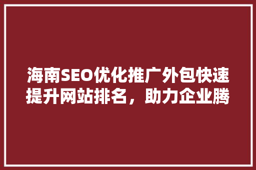 海南SEO优化推广外包快速提升网站排名，助力企业腾飞