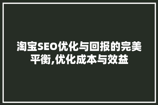 淘宝SEO优化与回报的完美平衡,优化成本与效益