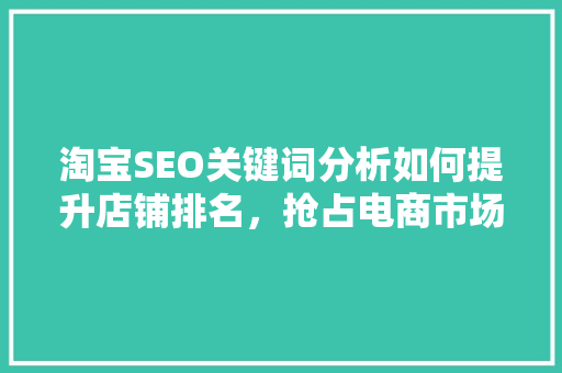 淘宝SEO关键词分析如何提升店铺排名，抢占电商市场先机