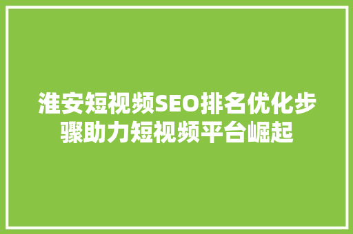 淮安短视频SEO排名优化步骤助力短视频平台崛起