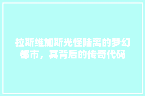 拉斯维加斯光怪陆离的梦幻都市，其背后的传奇代码