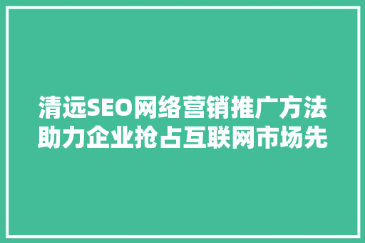 清远SEO网络营销推广方法助力企业抢占互联网市场先机