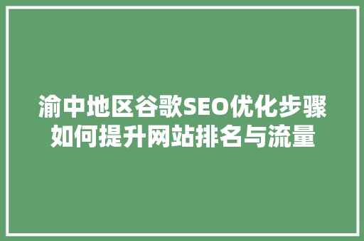 渝中地区谷歌SEO优化步骤如何提升网站排名与流量