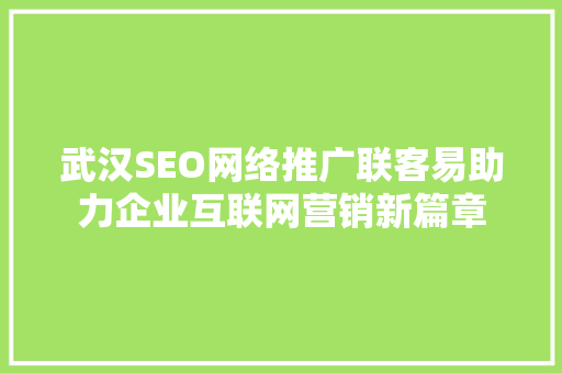 武汉SEO网络推广联客易助力企业互联网营销新篇章