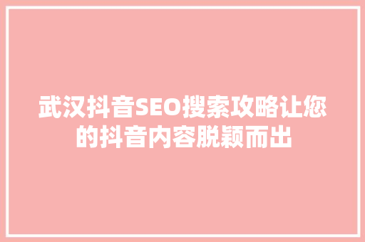 武汉抖音SEO搜索攻略让您的抖音内容脱颖而出