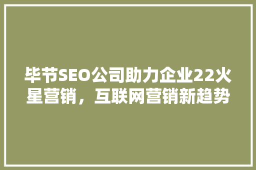 毕节SEO公司助力企业22火星营销，互联网营销新趋势