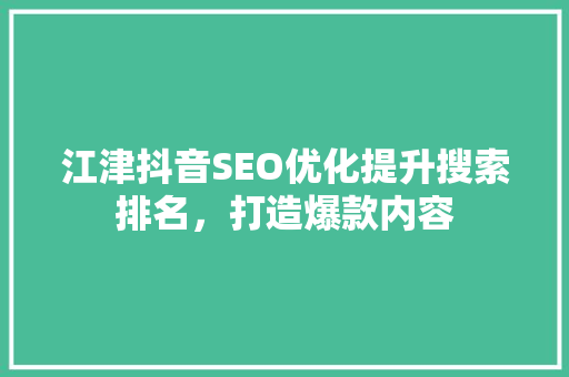江津抖音SEO优化提升搜索排名，打造爆款内容