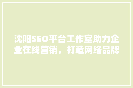 沈阳SEO平台工作室助力企业在线营销，打造网络品牌新高度