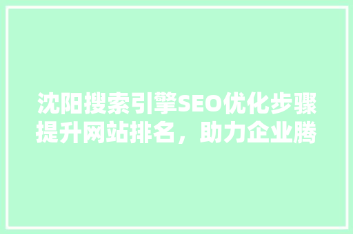沈阳搜索引擎SEO优化步骤提升网站排名，助力企业腾飞