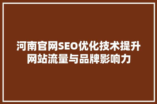 河南官网SEO优化技术提升网站流量与品牌影响力